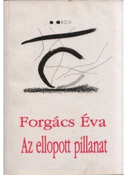 Forgács Éva - Az ellopott pillanat Forgács Éva - Az ellopott pillanat, Pécs 1994 antikvár könyv