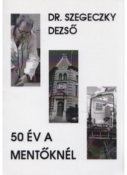 Szegeczky Dezső Dr. - 50 év a mentőknél (dedikált), Veresegyház 2013 antikvár könyv