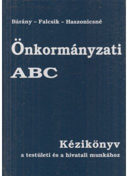 Bárány Tibor, Dr. Falcsik Tünde, Haszonicsné dr. Ádám Mária - Önkormányzati ABC Bárány Tibor, Dr. Falcsik Tünde, Haszonicsné dr. Ádám Mária - Önkormányzati ABC, 1991 antikvár könyv
