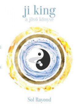 Sol Rayond - Ji King - A jövő könyve Sol Rayond - Ji King - A jövő könyve, null 2021 antikvár könyv