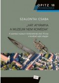 Szalontai Csaba - Hát atyámfia a muzeum nem komédia - A szentesi múzeum történetének első 70 éve a korabeli sajtó alapján