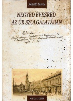 Németh Ferenc - Negyed évezred az úr szolgálatában, Nagybecskerek 2004 antikvár könyv