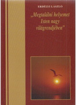 Erdélyi László - "Megtalálni helyemet Isten nagy világrendjében" Erdélyi László - "Megtalálni helyemet Isten nagy világrendjében", Budapest 2004 antikvár könyv