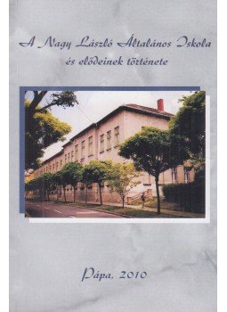  - A Nagy László Általános Iskola és elődeinek története, Pápa 2010 antikvár könyv