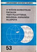 Nemeskéri János,Juhász Attila - A 18 éves sorköteles fiatalok testi fejlettsége, biológiai, egészségi állapota