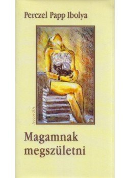 Perczel Papp Ibolya - Magamnak megszületni (dedikált) Perczel Papp Ibolya - Magamnak megszületni (dedikált), Budapest 2011 antikvár könyv