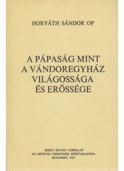 Horváth Sándor Dr. O. P. - A pápaság mint a vándoregyház világossága és erőssége, Budapest 1987 antikvár könyv