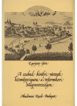 Eperjessy Géza - A szabad királyi városok kézművesipara a reformkori Magyarországon, Budapest 1988 antikvár könyv