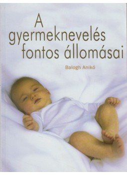 Balogh Anita - A gyermeknevelés fontos állomásai Balogh Anita - A gyermeknevelés fontos állomásai, 2010 antikvár könyv