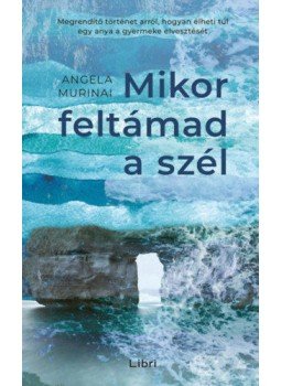 Angela Murinai - Mikor feltámad a szél - Megrendítő történet arról, hogyan élheti túl egy anya a gyermeke elvesztését, Budapest 2021 antikvár könyv