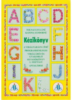 Tolnai Gyuláné, Katona Sándorné (szerk.) - Kézikönyv a Virágvarázs című programsemleges és a Virágábécés gyakorló olvasókönyv 1. osztály anyagához, Celldömölk 2003 antikvár könyv