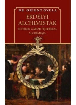 Dr. Orient Gyula - Erdélyi alchimisták - Bethlen Gábor fejedelem alchimiája Dr. Orient Gyula - Erdélyi alchimisták - Bethlen Gábor fejedelem alchimiája, null 2021 antikvár könyv
