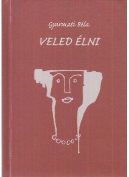 Gyarmati Béla - Veled élni (dedikált) Gyarmati Béla - Veled élni (dedikált), 2018 antikvár könyv