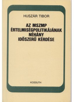 Huszár Tibor - Az MSZMP értelmiségpolitikájának néhány időszerű kérdése Huszár Tibor - Az MSZMP értelmiségpolitikájának néhány időszerű kérdése, Budapest 1986 antikvár könyv