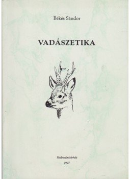 Békés Sándor - Vadászetika Békés Sándor - Vadászetika, Hódmezővásárhely 1997 antikvár könyv