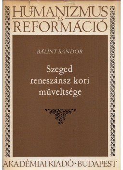 Bálint Sándor - Szeged reneszánsz kori műveltsége (dedikált), Budapest 1975 antikvár könyv