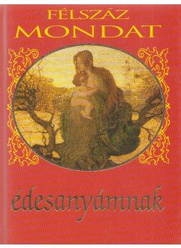 Köves József (szerk.) - Félszáz mondat édesanyámnak Köves József (szerk.) - Félszáz mondat édesanyámnak, Budapest 0 antikvár könyv