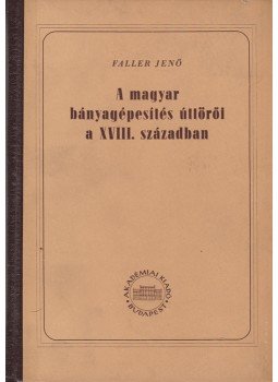 Dr. Faller Jenő - A magyar bányagépesítés úttörői a XVIII. században, Budapest 1953 antikvár könyv