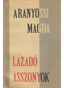 Aranyossi Magda - Lázadó asszonyok Aranyossi Magda - Lázadó asszonyok, Budapest 1963 antikvár könyv