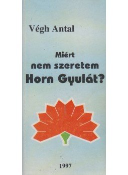 Végh Antal - Miért nem szeretem Horn Gyulát? (dedikált) Végh Antal - Miért nem szeretem Horn Gyulát? (dedikált), Budapest 1997 antikvár könyv