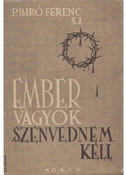 Xav, P. Biró, J. Ferenc S. - Ember vagyok, szenvednem kell Xav, P. Biró, J. Ferenc S. - Ember vagyok, szenvednem kell, Budapest 1943 antikvár könyv