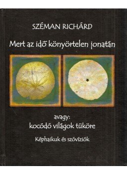 Széman Richárd - Mert az idő könyörtelen jonatán avagy: kócódó világok tüköre (dedikált), Budapest 2019 antikvár könyv