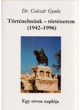 Dr. Császár Gyula - Történelmünk - történetem (1942-1996) Dr. Császár Gyula - Történelmünk - történetem (1942-1996), Budapest 1997 antikvár könyv