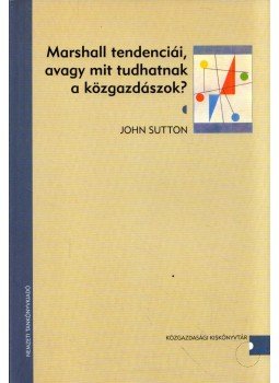 John Sutton - Marshall tendenciái, avagy mit tudhatnak a közgazdászok?, Budapest 2005 antikvár könyv