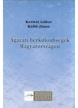 Kertesi Gábor, Köllő János - Ágazati bérkülönbségek Magyarországon, Budapest 2001 antikvár könyv