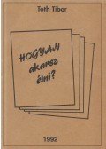Tóth Tibor - Hogyan akarsz élni?