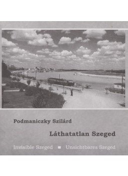 Podmaniczky Szilárd - Láthatatlan Szeged Podmaniczky Szilárd - Láthatatlan Szeged, Szeged 2006 antikvár könyv