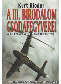 Rieder, Kurt - A III. Birodalom csodafegyverei Rieder, Kurt - A III. Birodalom csodafegyverei, Kecskemét 2005 antikvár könyv