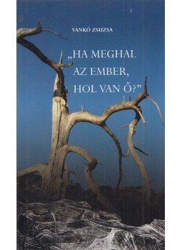 Vankó Zsuzsa - „Ha meghal az ember, hol van ő?” Vankó Zsuzsa - „Ha meghal az ember, hol van ő?”, Budapest 2011 antikvár könyv