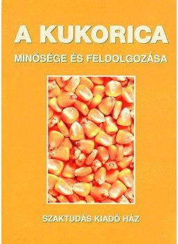Győri Zoltán; Dr. Győriné dr. Mile Irma - A kukorica minősége és feldolgozása Győri Zoltán; Dr. Győriné dr. Mile Irma - A kukorica minősége és feldolgozása, null 2002 antikvár könyv