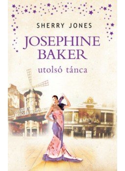 Sherry Jones - Josephine Baker utolsó tánca Sherry Jones - Josephine Baker utolsó tánca, Budapest 2021 antikvár könyv