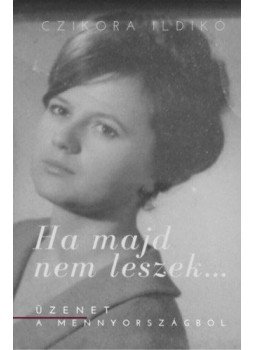 Czikora Ildikó - Ha majd nem leszek... - dedikált - Üzenet a mennyországból, null 2020 antikvár könyv