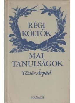 Tőzsér Árpád - Régi költők - mai tanulságok Tőzsér Árpád - Régi költők - mai tanulságok, Budapest 1984 antikvár könyv