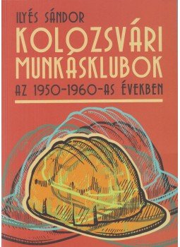Ilyés Sándor - Kolozsvári munkásklubok az 1950-1960-as években, Kolozsvár 2013 antikvár könyv