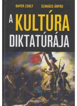 Bayer Zsolt, Szakács Árpád - A kultúra diktatúrája Bayer Zsolt, Szakács Árpád - A kultúra diktatúrája, Kőröstárkány - Kápolnásnyék 2019 antikvár könyv