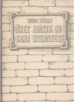 Kiss Péter - Őket idézik az egri utcanevek Kiss Péter - Őket idézik az egri utcanevek, Eger 1988 antikvár könyv