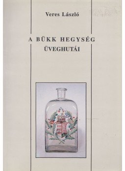 Veres László - A Bükk hegység üveghutái, Miskolc 1995 antikvár könyv