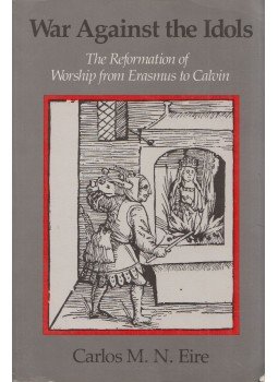 Carlos M. N. Eire - War Against the Idols: The Reformation of Worship from Erasmus to Calvin, Cambridge, Cambridgeshire 1989 antikvár könyv