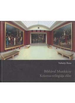 Várhelyi Ilona - Bibliával Munkácsy Krisztus-trilógiája előtt Várhelyi Ilona - Bibliával Munkácsy Krisztus-trilógiája előtt, Debrecen 2009 antikvár könyv