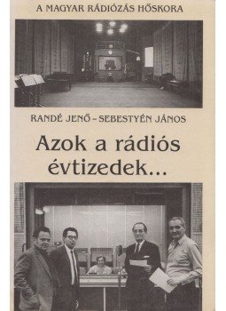 Randé Jenő, Sebestyén János - Azok a rádiós évtizedek.../... és azok a rádiós évek Randé Jenő, Sebestyén János - Azok a rádiós évtizedek.../... és azok a rádiós évek, Budapest 1995 antikvár könyv