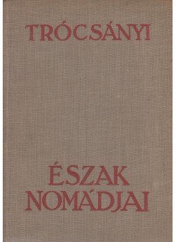 Trócsányi Zoltán - Észak nomádjai Trócsányi Zoltán - Észak nomádjai, Budapest 0 antikvár könyv