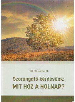 Vankó Zsuzsa - Szorongató kérdésünk: Mit hoz a holnap? Vankó Zsuzsa - Szorongató kérdésünk: Mit hoz a holnap?, Budapest 2020 antikvár könyv