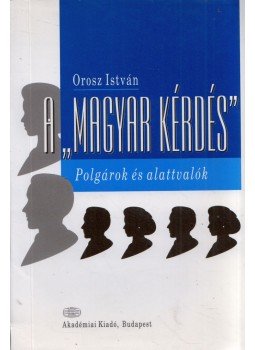Orosz István - A "magyar kérdés" - Polgárok és alattvalók Orosz István - A "magyar kérdés" - Polgárok és alattvalók, Budapest 1996 antikvár könyv
