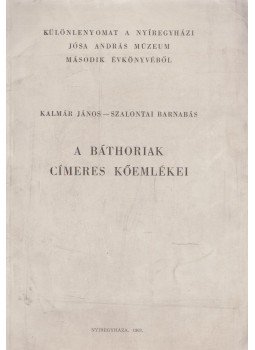 Kalmár János, Szalontai Barnabás - A Báthoriak címeres kőemlékei Kalmár János, Szalontai Barnabás - A Báthoriak címeres kőemlékei, Nyíregyháza 1963 antikvár könyv