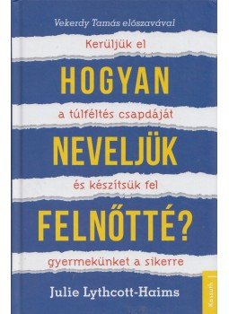 Julie Lythcott-Haims - Hogyan neveljük felnőtté? Julie Lythcott-Haims - Hogyan neveljük felnőtté?, Budapest 2015 antikvár könyv