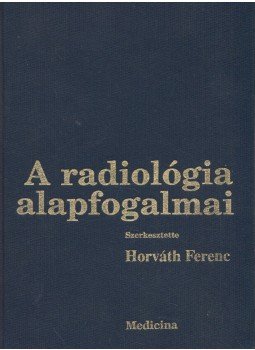 Horváth Ferenc, Fráter Loránd, Kuhn Endre, Péter Mózes, Novák Károly, Forgács Sándor, Kis Éva - A radiológia alapfogalmai Horváth Ferenc, Fráter Loránd, Kuhn Endre, Péter Mózes, Novák Károly, Forgács Sándor, Kis Éva - A radiológia alapfogalmai, Budapest 1995 antikvár könyv